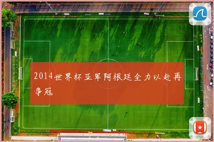 2014世界杯亚军阿根廷全力以赴再争冠