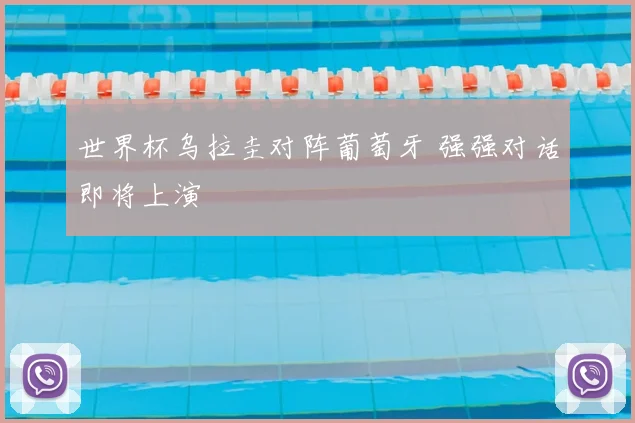 世界杯乌拉圭对阵葡萄牙 强强对话即将上演