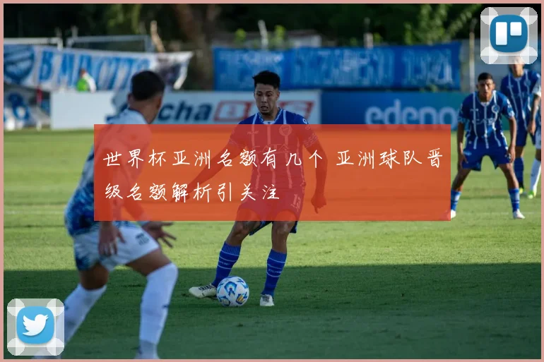 世界杯亚洲名额有几个 亚洲球队晋级名额解析引关注