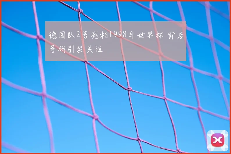 德国队2号亮相1998年世界杯 背后号码引发关注